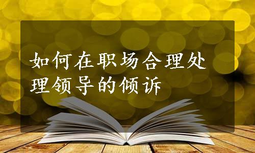 如何在职场合理处理领导的倾诉