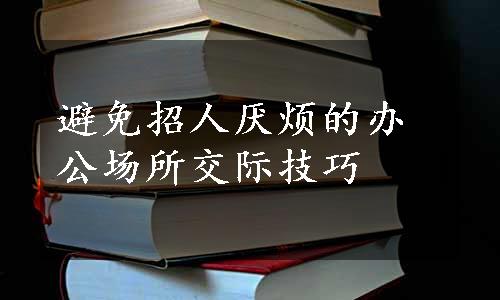 避免招人厌烦的办公场所交际技巧