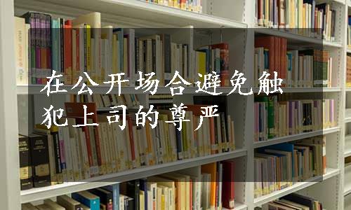 在公开场合避免触犯上司的尊严