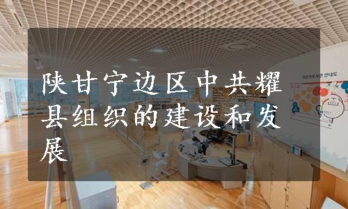 陕甘宁边区中共耀县组织的建设和发展