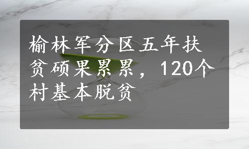 榆林军分区五年扶贫硕果累累，120个村基本脱贫