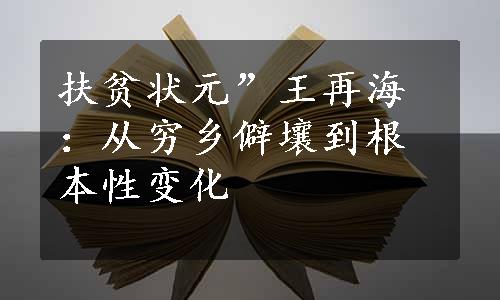 扶贫状元”王再海：从穷乡僻壤到根本性变化