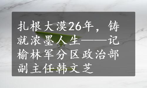 扎根大漠26年，铸就浓墨人生——记榆林军分区政治部副主任韩文芝