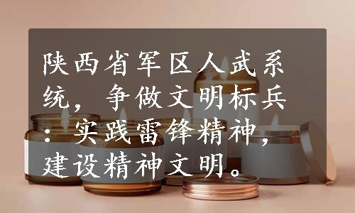 陕西省军区人武系统，争做文明标兵：实践雷锋精神，建设精神文明。