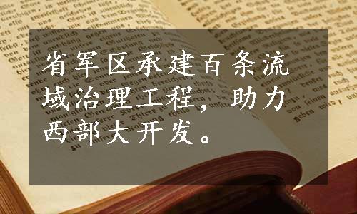 省军区承建百条流域治理工程，助力西部大开发。