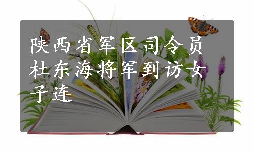 陕西省军区司令员杜东海将军到访女子连