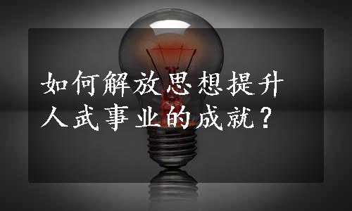 如何解放思想提升人武事业的成就？