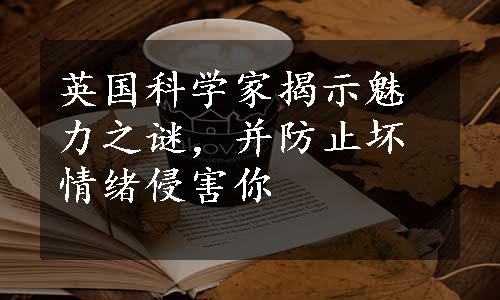 英国科学家揭示魅力之谜，并防止坏情绪侵害你