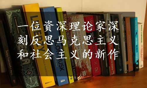 一位资深理论家深刻反思马克思主义和社会主义的新作