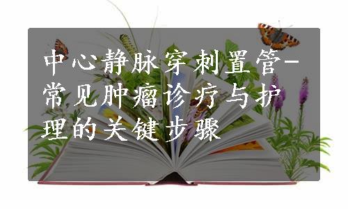 中心静脉穿刺置管-常见肿瘤诊疗与护理的关键步骤