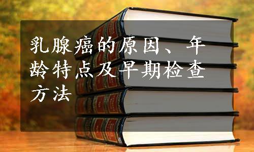 乳腺癌的原因、年龄特点及早期检查方法