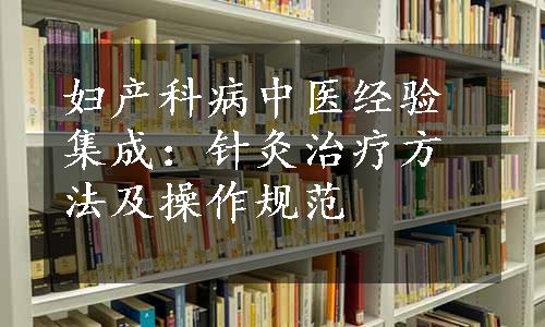 妇产科病中医经验集成：针灸治疗方法及操作规范