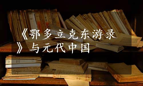 《鄂多立克东游录》与元代中国