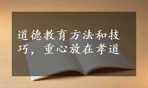 道德教育方法和技巧，重心放在孝道