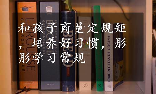 和孩子商量定规矩，培养好习惯，彤彤学习常规