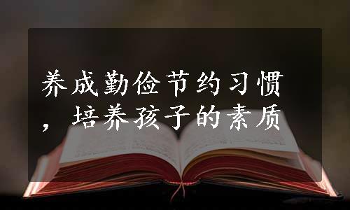 养成勤俭节约习惯，培养孩子的素质