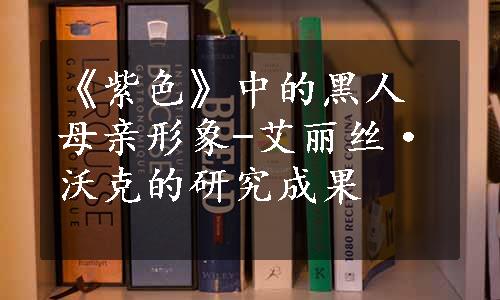 《紫色》中的黑人母亲形象-艾丽丝·沃克的研究成果