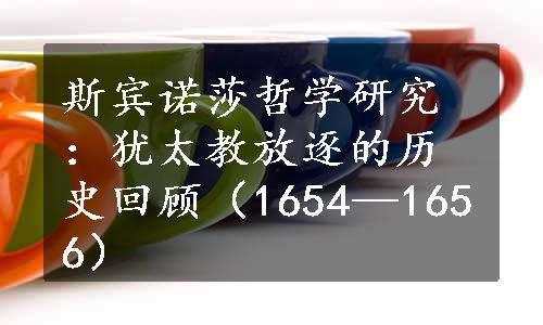 斯宾诺莎哲学研究：犹太教放逐的历史回顾（1654—1656）