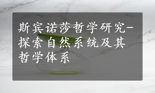 斯宾诺莎哲学研究-探索自然系统及其哲学体系