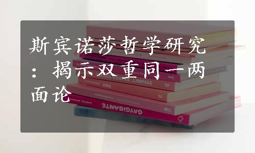 斯宾诺莎哲学研究：揭示双重同一两面论