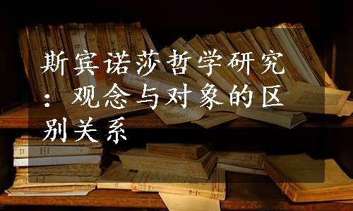 斯宾诺莎哲学研究：观念与对象的区别关系