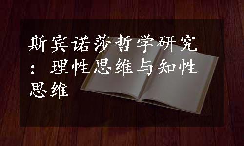 斯宾诺莎哲学研究：理性思维与知性思维