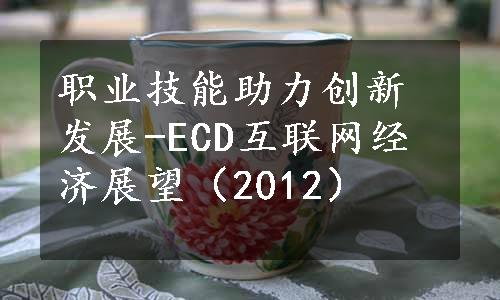 职业技能助力创新发展-ECD互联网经济展望（2012）