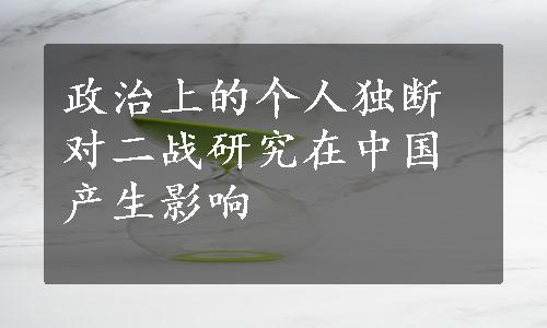 政治上的个人独断对二战研究在中国产生影响