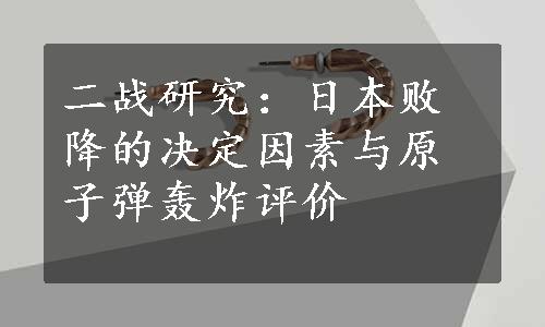 二战研究：日本败降的决定因素与原子弹轰炸评价