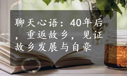 聊天心语：40年后，重返故乡，见证故乡发展与自豪