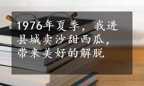 1976年夏季，我进县城卖沙甜西瓜，带来美好的解脱