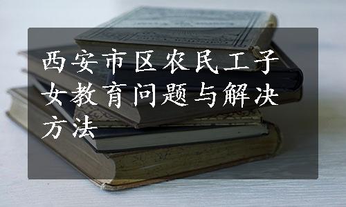 西安市区农民工子女教育问题与解决方法