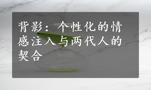 背影：个性化的情感注入与两代人的契合