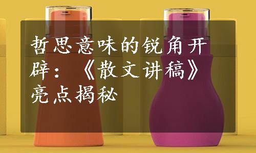 哲思意味的锐角开辟：《散文讲稿》亮点揭秘