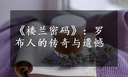 《楼兰密码》：罗布人的传奇与遗憾