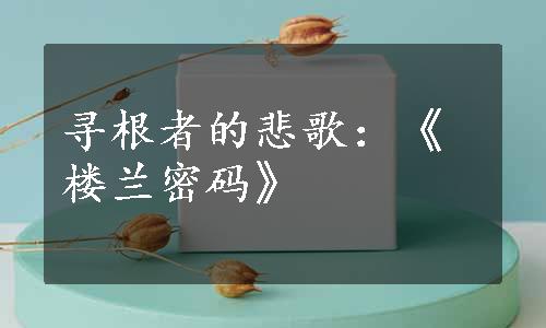 寻根者的悲歌：《楼兰密码》