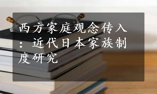 西方家庭观念传入：近代日本家族制度研究