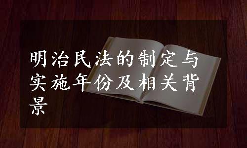 明治民法的制定与实施年份及相关背景