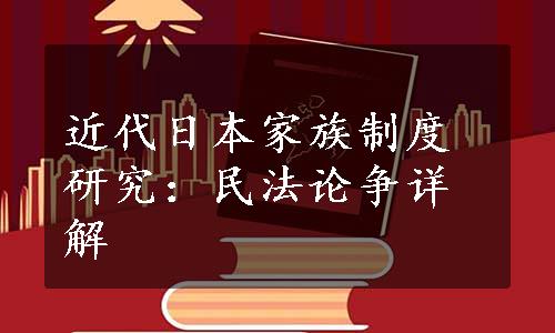 近代日本家族制度研究：民法论争详解