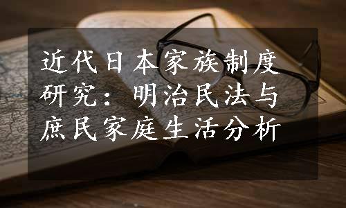 近代日本家族制度研究：明治民法与庶民家庭生活分析