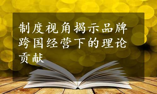 制度视角揭示品牌跨国经营下的理论贡献