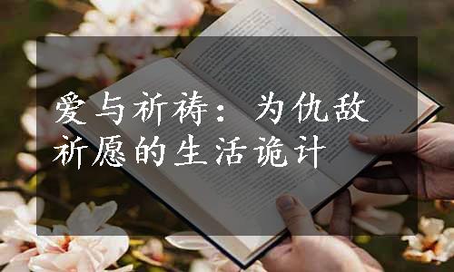 爱与祈祷：为仇敌祈愿的生活诡计