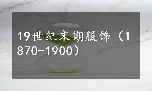 19世纪末期服饰（1870-1900）