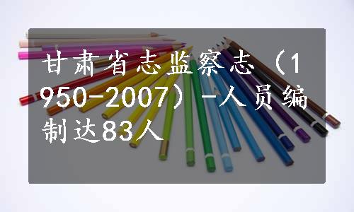 甘肃省志监察志（1950-2007）-人员编制达83人