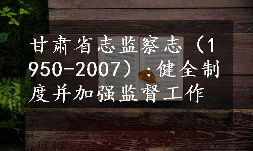 甘肃省志监察志（1950-2007）:健全制度并加强监督工作