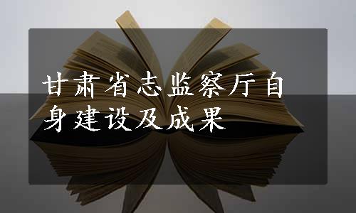 甘肃省志监察厅自身建设及成果