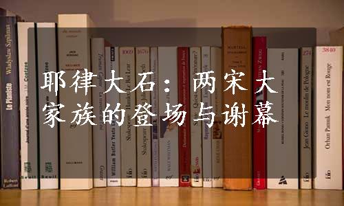 耶律大石：两宋大家族的登场与谢幕