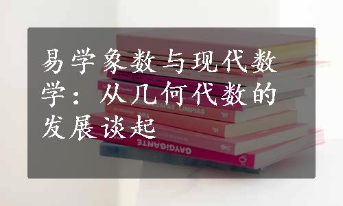 易学象数与现代数学：从几何代数的发展谈起