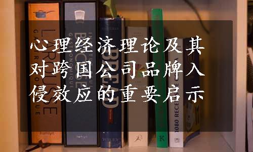 心理经济理论及其对跨国公司品牌入侵效应的重要启示