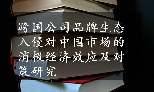 跨国公司品牌生态入侵对中国市场的消极经济效应及对策研究